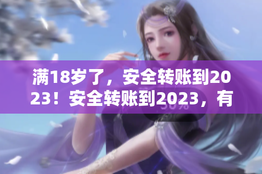 满18岁了，安全转账到2023！安全转账到2023，有事没事先满18岁！