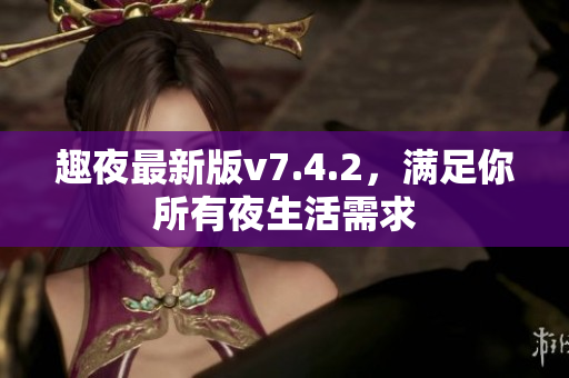 趣夜最新版v7.4.2，满足你所有夜生活需求