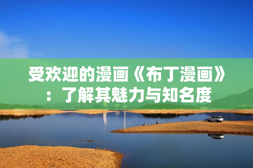 受欢迎的漫画《布丁漫画》：了解其魅力与知名度
