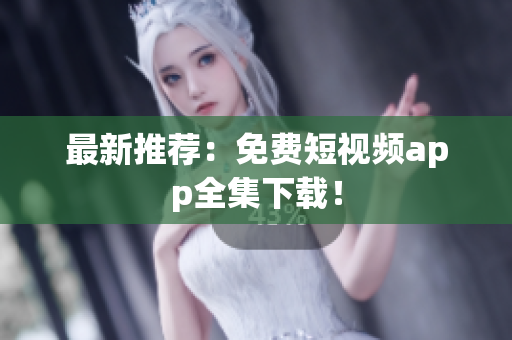 最新推荐：免费短视频app全集下载！
