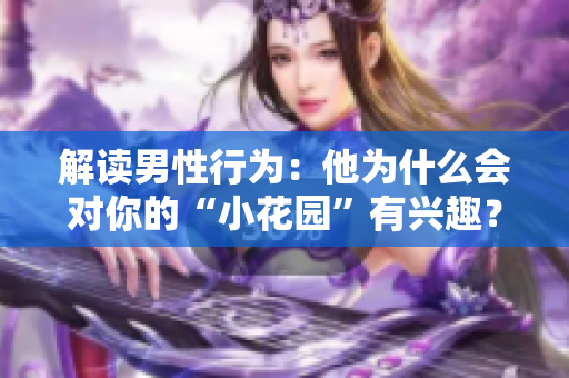 解读男性行为：他为什么会对你的“小花园”有兴趣？