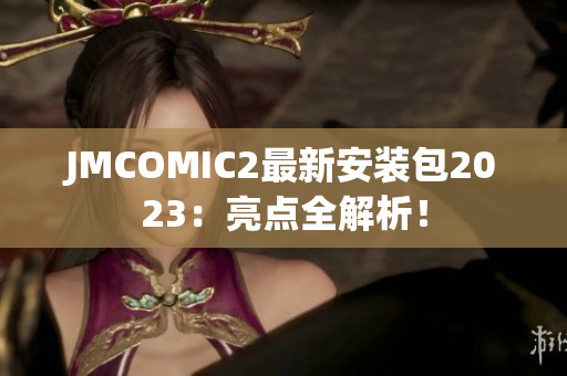 JMCOMIC2最新安装包2023：亮点全解析！