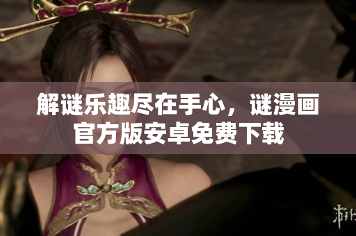 解谜乐趣尽在手心，谜漫画官方版安卓免费下载