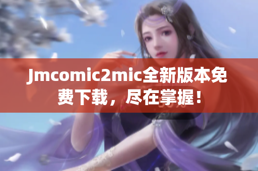 Jmcomic2mic全新版本免费下载，尽在掌握！