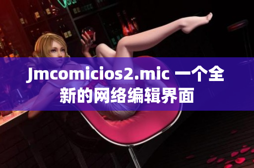 Jmcomicios2.mic 一个全新的网络编辑界面