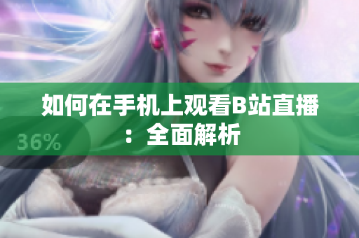 如何在手机上观看B站直播：全面解析