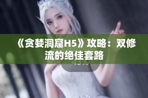 《贪婪洞窟H5》攻略：双修流的绝佳套路