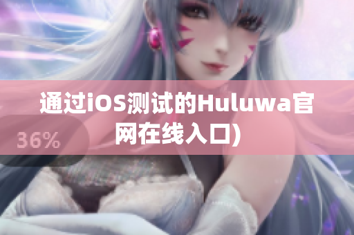 通过iOS测试的Huluwa官网在线入口)