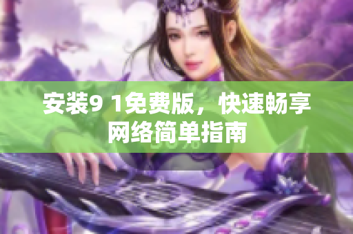 安装9 1免费版，快速畅享网络简单指南
