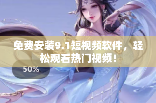 免费安装9.1短视频软件，轻松观看热门视频！