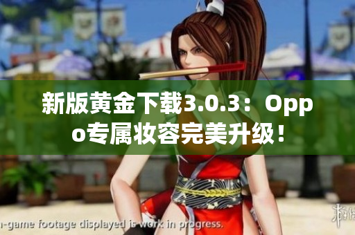 新版黄金下载3.0.3：Oppo专属妆容完美升级！
