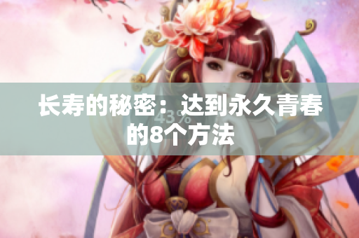 长寿的秘密：达到永久青春的8个方法