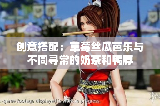 创意搭配：草莓丝瓜芭乐与不同寻常的奶茶和鸭脖