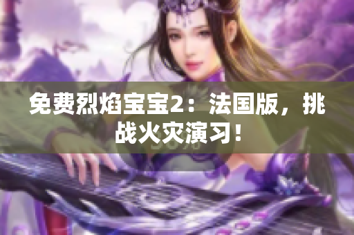 免费烈焰宝宝2：法国版，挑战火灾演习！