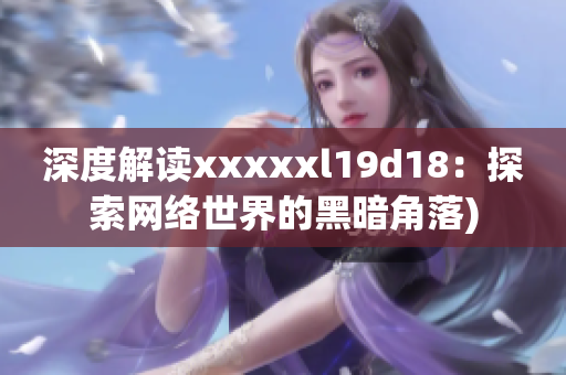 深度解读xxxxxl19d18：探索网络世界的黑暗角落)