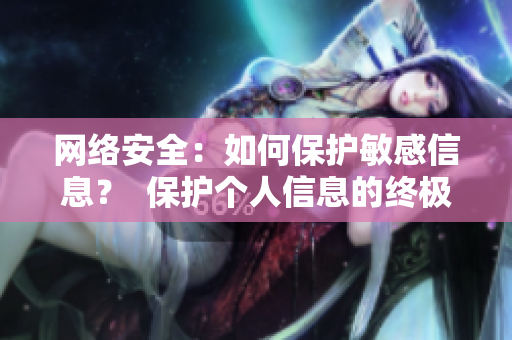 网络安全：如何保护敏感信息？  保护个人信息的终极指南：网络安全攻略