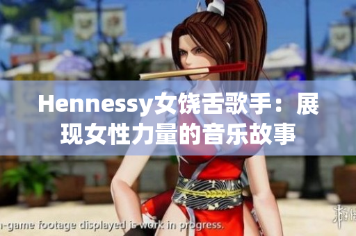 Hennessy女饶舌歌手：展现女性力量的音乐故事