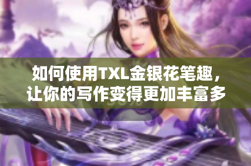 如何使用TXL金银花笔趣，让你的写作变得更加丰富多彩