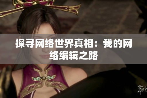 探寻网络世界真相：我的网络编辑之路