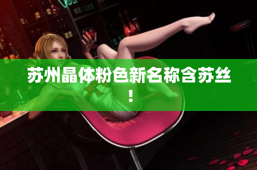 苏州晶体粉色新名称含苏丝！