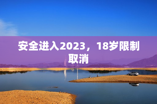安全进入2023，18岁限制取消