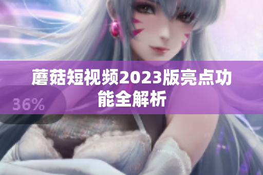 蘑菇短视频2023版亮点功能全解析