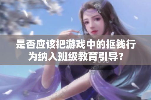 是否应该把游戏中的抠钱行为纳入班级教育引导？