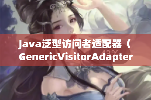 Java泛型访问者适配器（GenericVisitorAdapter）详解