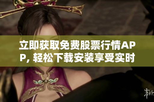 立即获取免费股票行情APP, 轻松下载安装享受实时行情信息