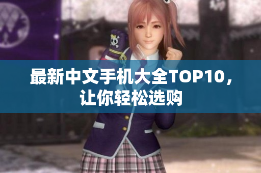 最新中文手机大全TOP10，让你轻松选购