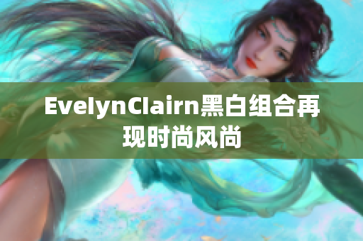 EveIynCIairn黑白组合再现时尚风尚