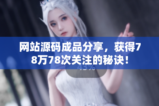 网站源码成品分享，获得78万78次关注的秘诀！