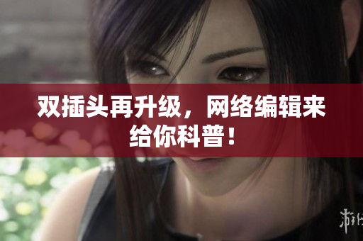 双插头再升级，网络编辑来给你科普！