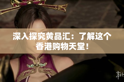 深入探究黄品汇：了解这个香港购物天堂！