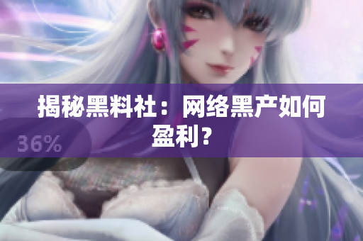 揭秘黑料社：网络黑产如何盈利？