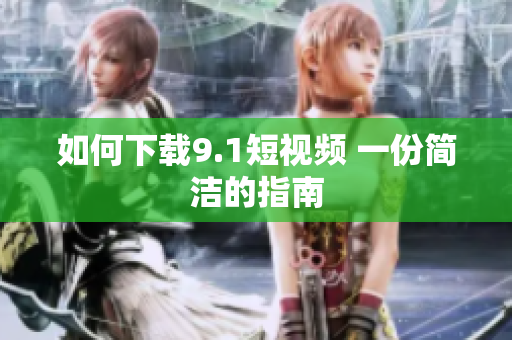 如何下载9.1短视频 一份简洁的指南