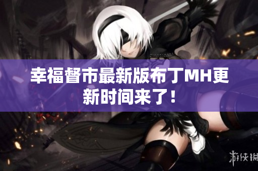 幸福督市最新版布丁MH更新时间来了！
