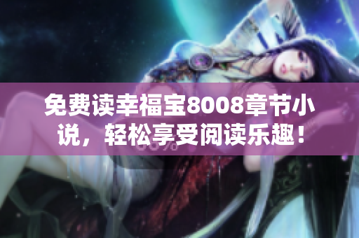 免费读幸福宝8008章节小说，轻松享受阅读乐趣！