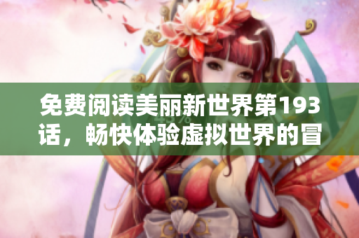 免费阅读美丽新世界第193话，畅快体验虚拟世界的冒险之旅