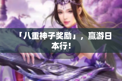 「八重神子奖励」，赢游日本行！