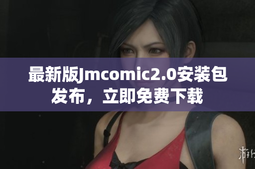 最新版Jmcomic2.0安装包发布，立即免费下载