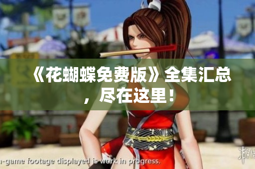《花蝴蝶免费版》全集汇总，尽在这里！
