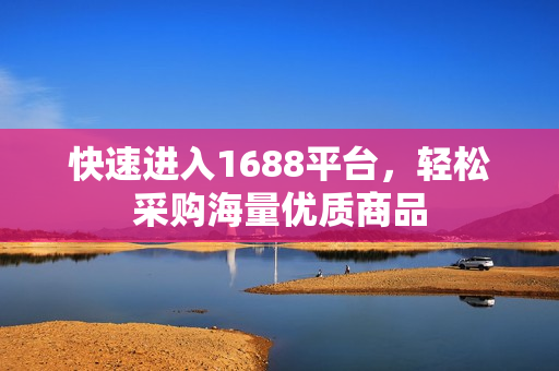 快速进入1688平台，轻松采购海量优质商品