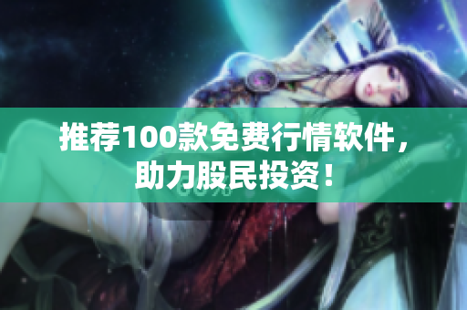 推荐100款免费行情软件，助力股民投资！