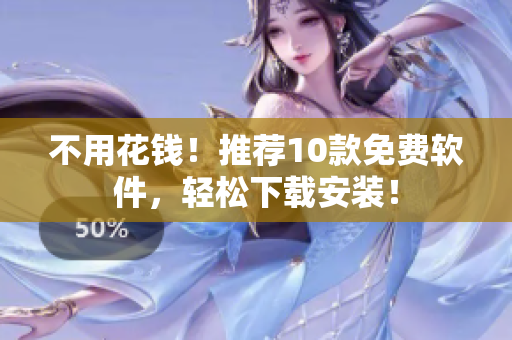 不用花钱！推荐10款免费软件，轻松下载安装！