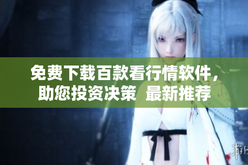 免费下载百款看行情软件，助您投资决策  最新推荐