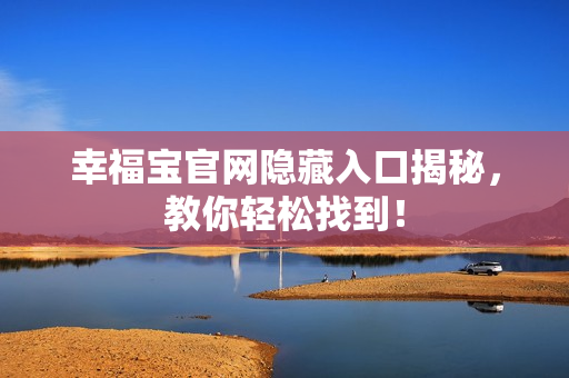 幸福宝官网隐藏入口揭秘，教你轻松找到！