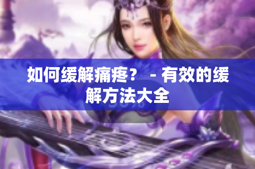 如何缓解痛疼？ - 有效的缓解方法大全