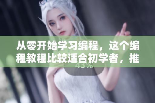 从零开始学习编程，这个编程教程比较适合初学者，推荐一个！