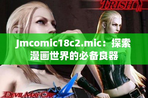 Jmcomic18c2.mic：探索漫画世界的必备良器
